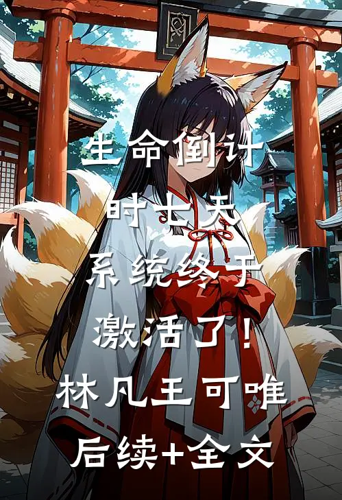 生命倒计时七天，系统终于激活了！林凡王可唯后续+全文