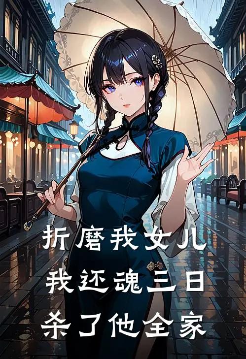 折磨我女儿,我还魂三日杀了他全家