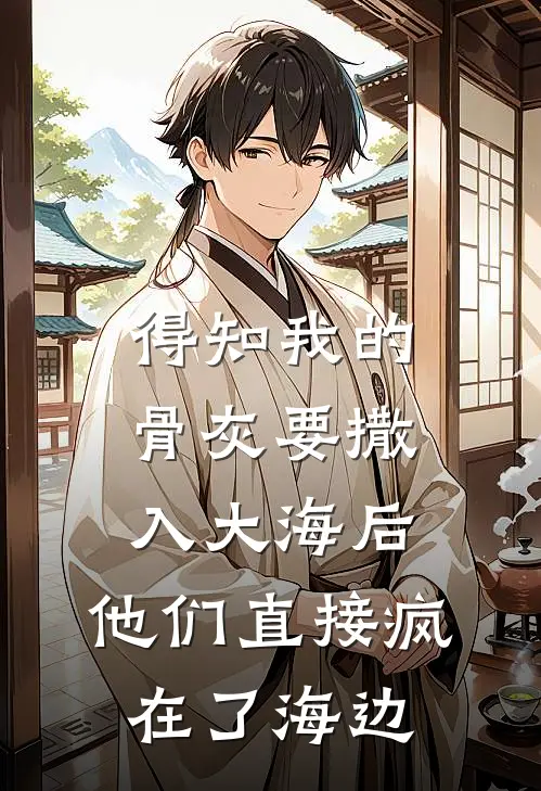 得知我的骨灰要撒入大海后，他们直接疯在了海边