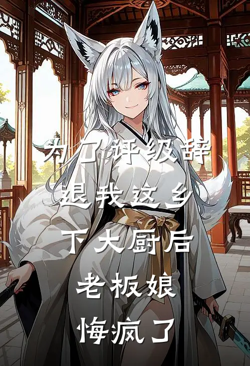 为了评级辞退我这乡下大厨后，老板娘悔疯了