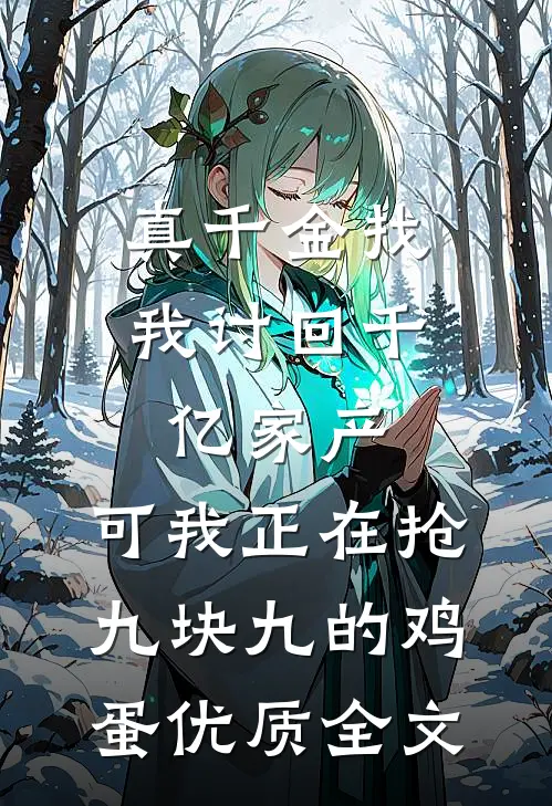 真千金找我讨回千亿家产，可我正在抢九块九的鸡蛋优质全文