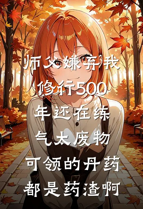 师父嫌弃我修行500年还在练气太废物，可领的丹药都是药渣啊
