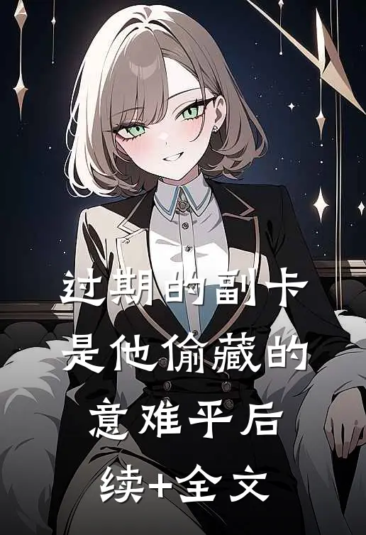 过期的副卡，是他偷藏的意难平后续+全文