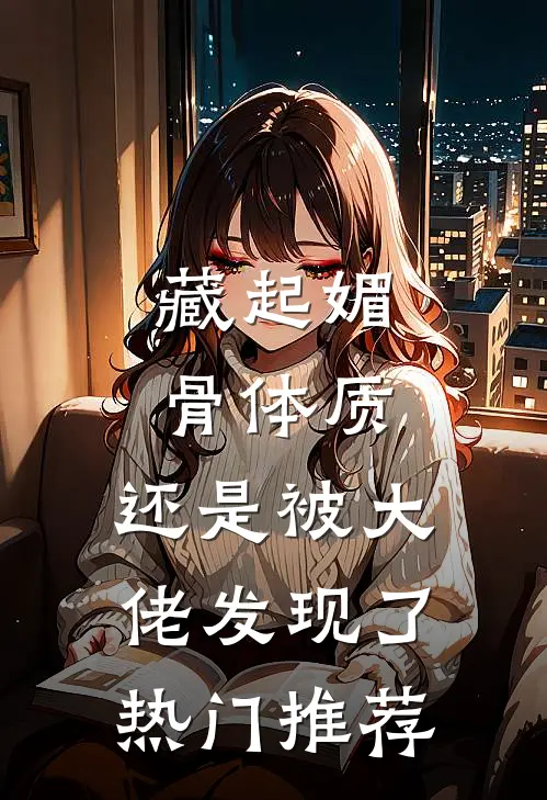 藏起媚骨体质，还是被大佬发现了热门推荐