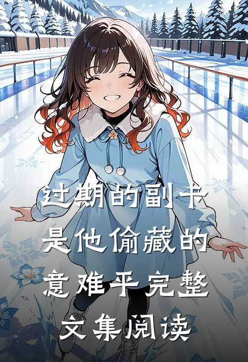 过期的副卡，是他偷藏的意难平完整文集阅读