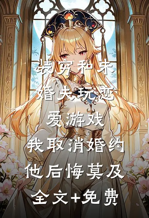 装穷和未婚夫玩恋爱游戏，我取消婚约他后悔莫及全文+免费
