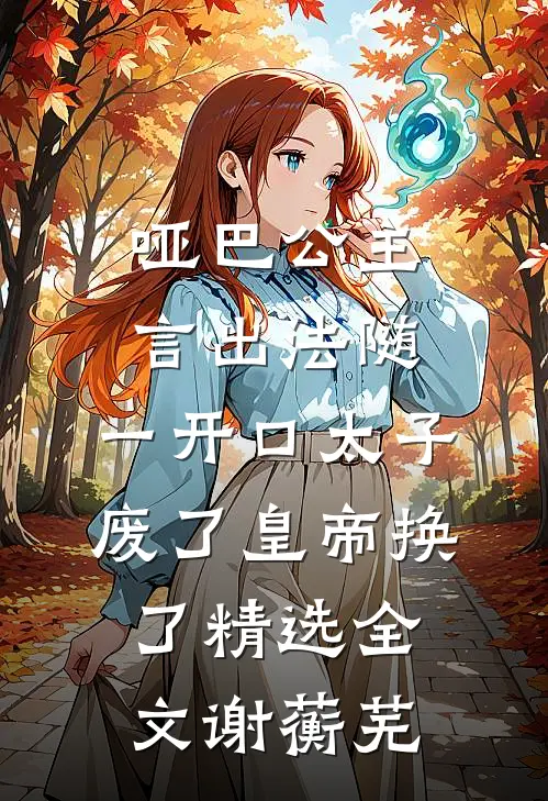 哑巴公主言出法随，一开口太子废了皇帝换了精选全文谢蘅芜