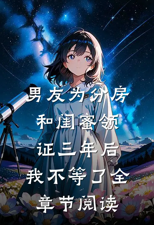 男友为分房和闺蜜领证三年后，我不等了全章节阅读