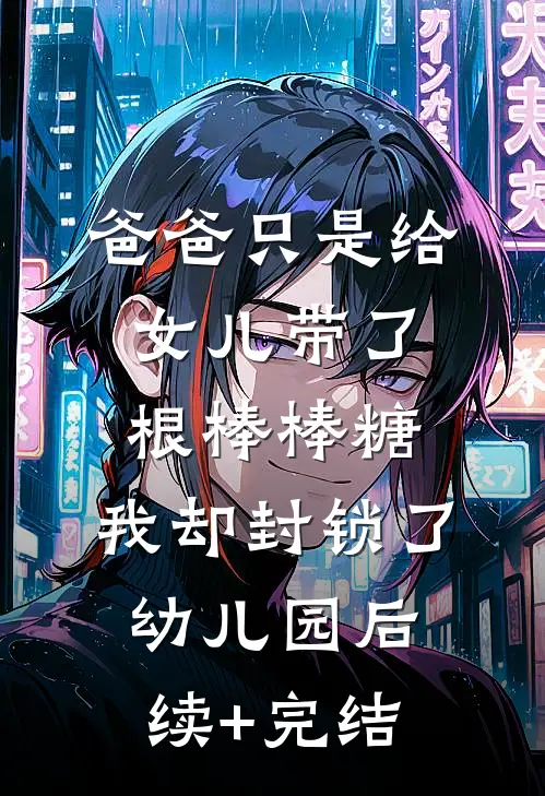 爸爸只是给女儿带了根棒棒糖，我却封锁了幼儿园后续+完结
