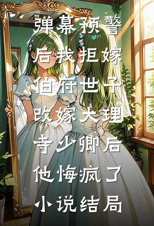 弹幕预警后我拒嫁伯府世子，改嫁大理寺少卿后他悔疯了小说结局