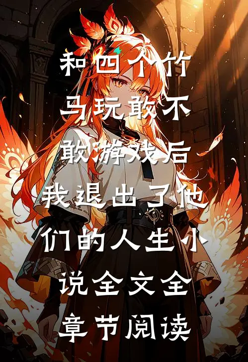 和四个竹马玩敢不敢游戏后，我退出了他们的人生小说全文全章节阅读