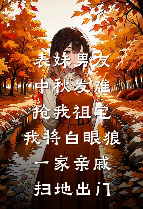 表妹男友中秋发难抢我祖宅，我将白眼狼一家亲戚扫地出门