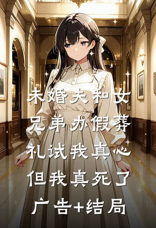 未婚夫和女兄弟办假葬礼试我真心，但我真死了广告+结局