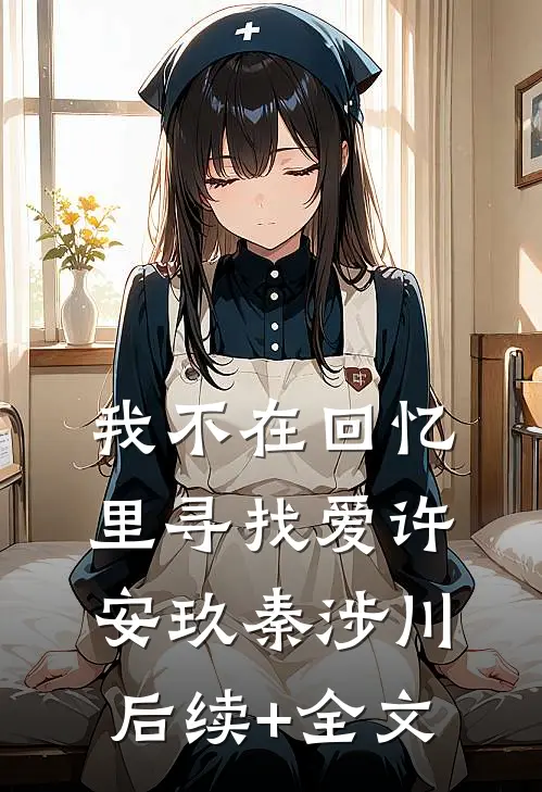 我不在回忆里寻找爱许安玖秦涉川后续+全文