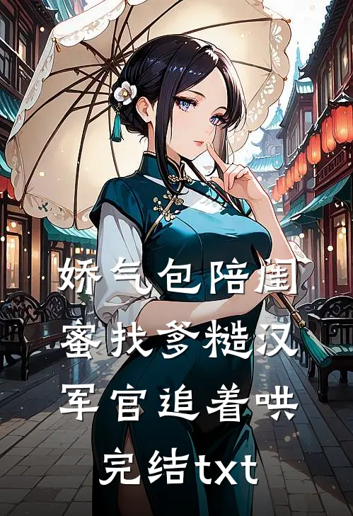 娇气包陪闺蜜找爹糙汉军官追着哄完结txt