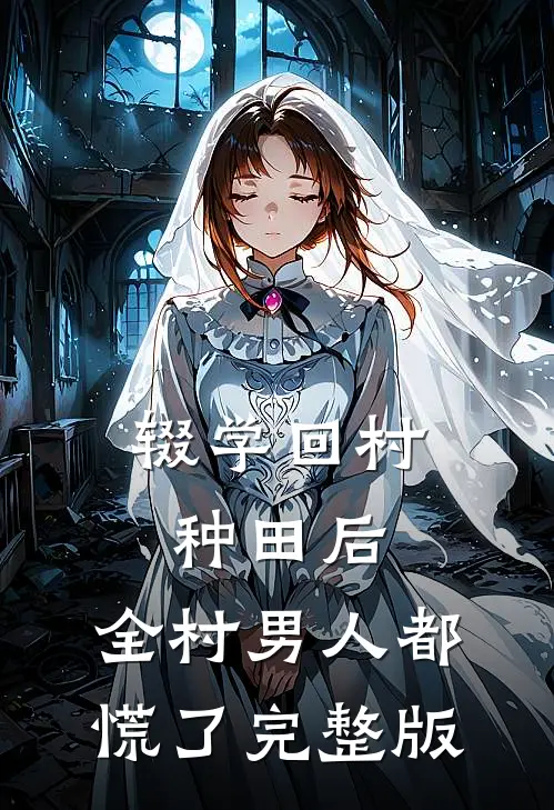 辍学回村种田后，全村男人都慌了完整版