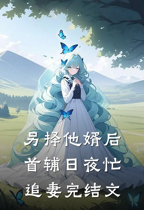 另择他婿后，首辅日夜忙追妻完结文
