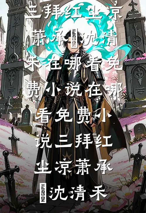 三拜红尘凉萧承璟沈清禾在哪看免费小说_在哪看免费小说三拜红尘凉(萧承璟沈清禾)