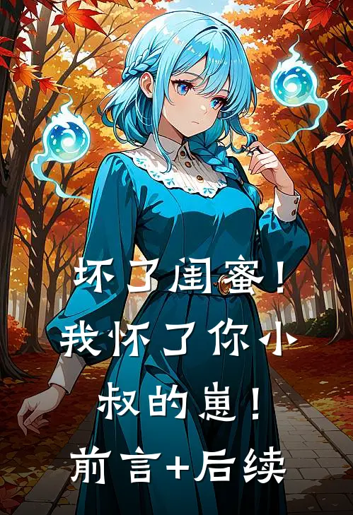坏了闺蜜！我怀了你小叔的崽！前言+后续