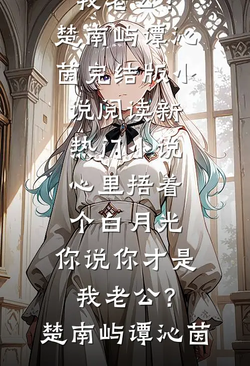 心里捂着个白月光，你说你才是我老公？楚南屿谭沁茵完结版小说阅读_新热门小说心里捂着个白月光，你说你才是我老公？楚南屿谭沁茵