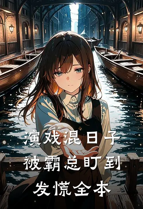 演戏混日子，被霸总盯到发慌全本