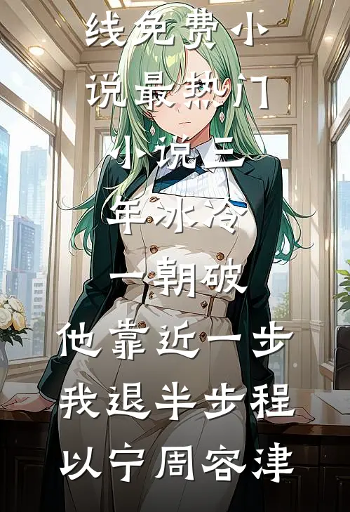三年冰冷一朝破，他靠近一步我退半步(程以宁周容津)在线免费小说_最热门小说三年冰冷一朝破，他靠近一步我退半步程以宁周容津