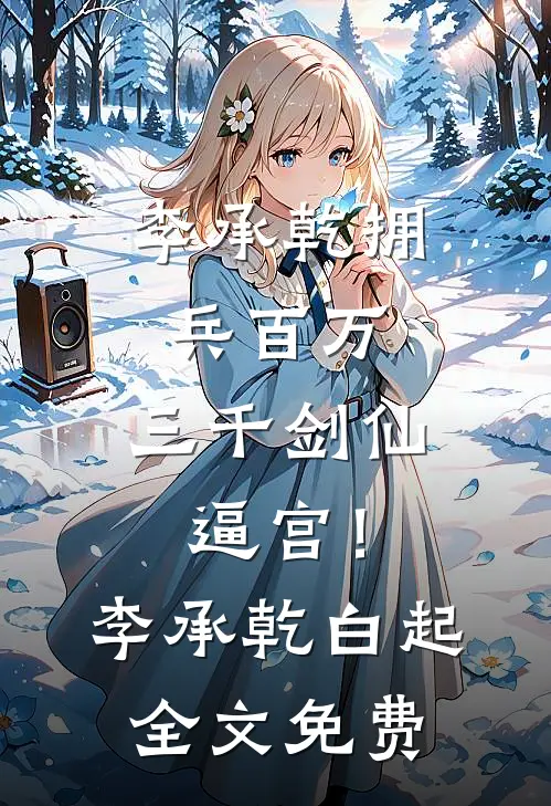 李承乾拥兵百万，三千剑仙逼宫！李承乾白起全文免费