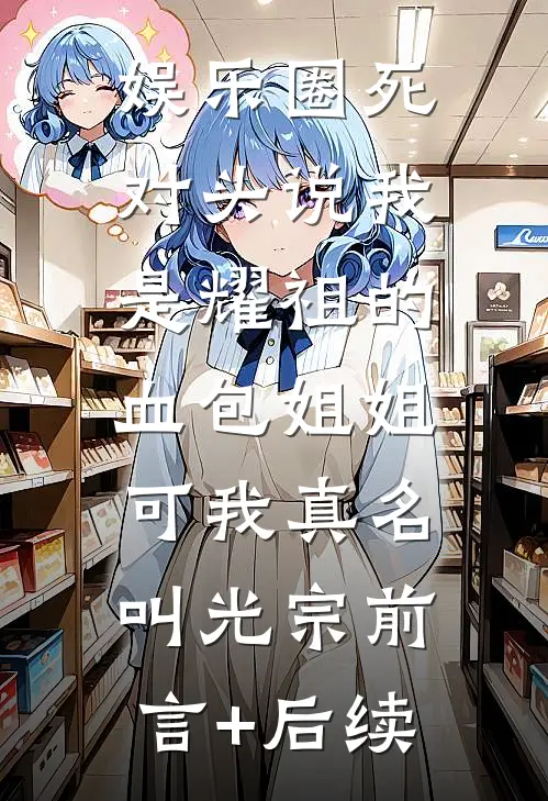 娱乐圈死对头说我是耀祖的血包姐姐，可我真名叫光宗前言+后续