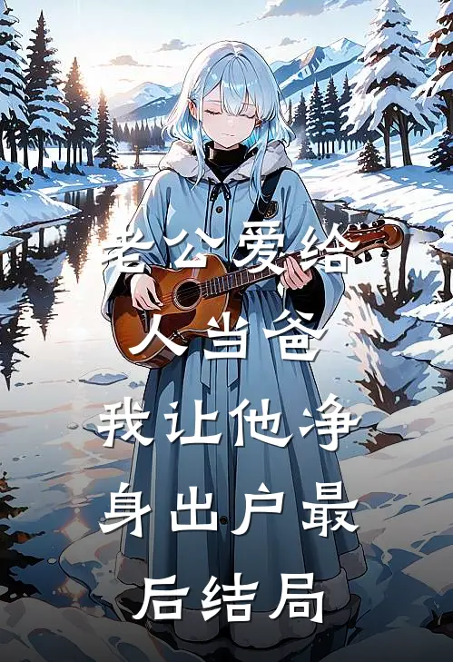 老公爱给人当爸，我让他净身出户最后结局