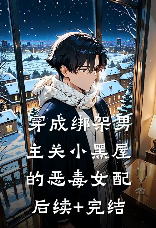 穿成绑架男主关小黑屋的恶毒女配后续+完结