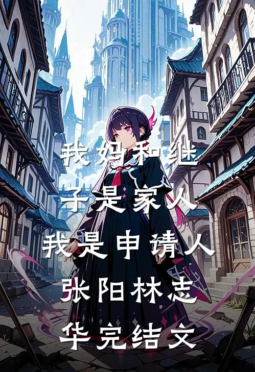 我妈和继子是家人，我是申请人张阳林志华完结文