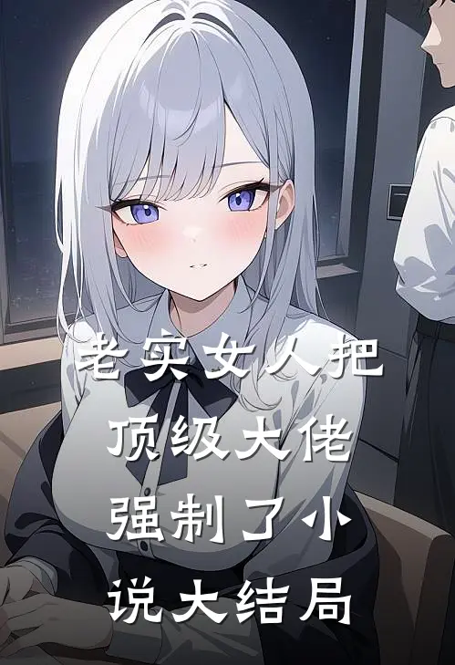 老实女人把顶级大佬强制了小说大结局