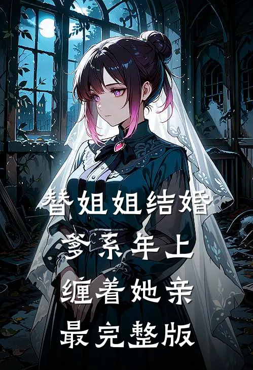 替姐姐结婚，爹系年上缠着她亲最完整版