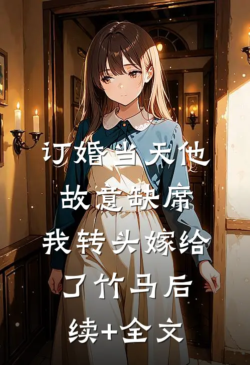 订婚当天他故意缺席，我转头嫁给了竹马后续+全文