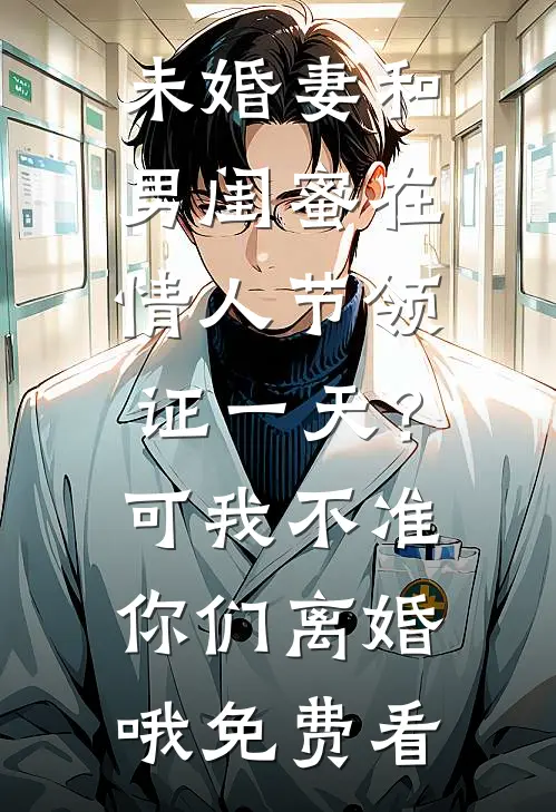 未婚妻和男闺蜜在情人节领证一天？可我不准你们离婚哦免费看