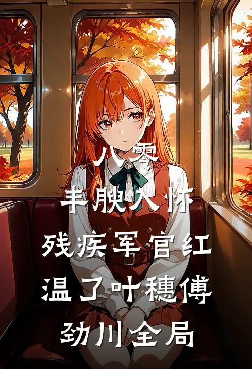 八零：丰腴入怀，残疾军官红温了叶穗傅劲川全局