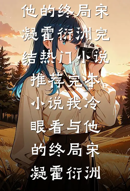 我冷眼看与他的终局(宋凝霍衍洲)完结热门小说_推荐完本小说我冷眼看与他的终局宋凝霍衍洲