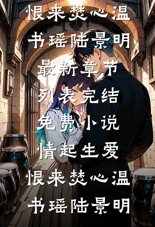 情起生爱，恨来焚心温书瑶陆景明最新章节列表_完结免费小说情起生爱，恨来焚心(温书瑶陆景明)