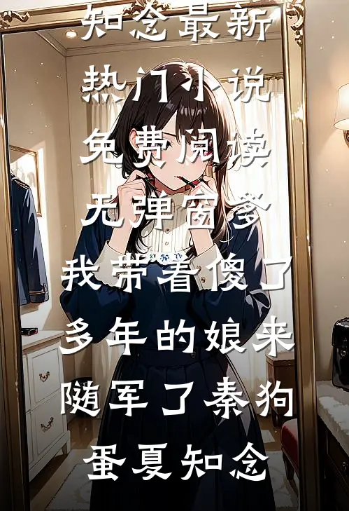 爹，我带着傻了多年的娘来随军了秦狗蛋夏知念最新热门小说_免费阅读无弹窗爹，我带着傻了多年的娘来随军了(秦狗蛋夏知念)