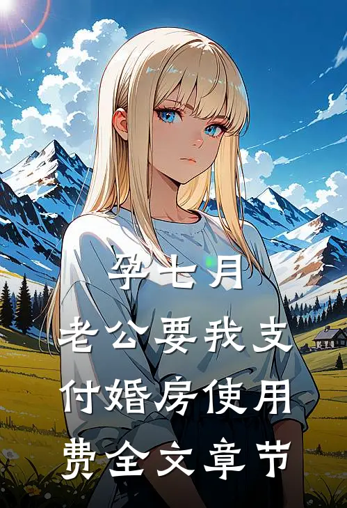 孕七月，老公要我支付婚房使用费全文章节