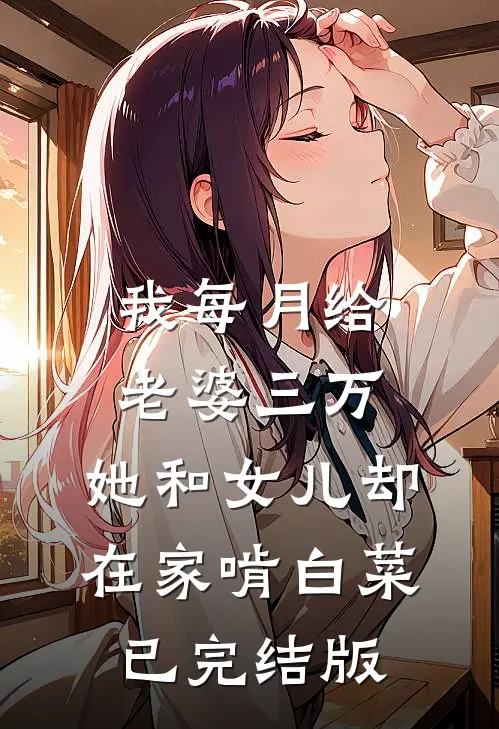 我每月给老婆三万，她和女儿却在家啃白菜已完结版