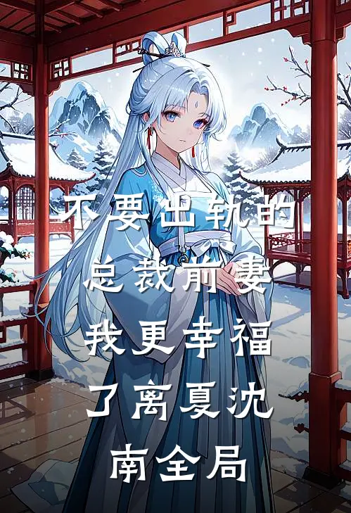 不要出轨的总裁前妻，我更幸福了离夏沈南全局