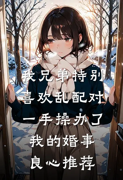我兄弟特别喜欢乱配对，一手操办了我的婚事良心推荐