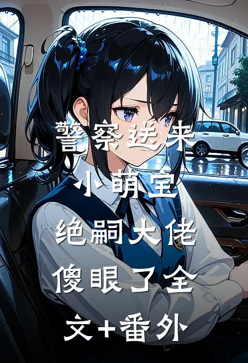 警察送来小萌宝，绝嗣大佬傻眼了全文+番外