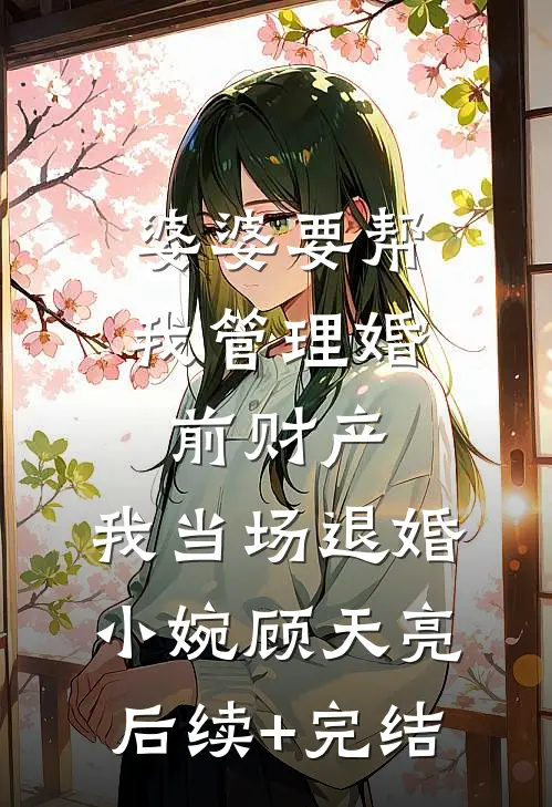 婆婆要帮我管理婚前财产，我当场退婚小婉顾天亮后续+完结