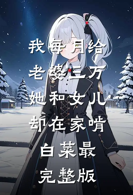 我每月给老婆三万，她和女儿却在家啃白菜最完整版