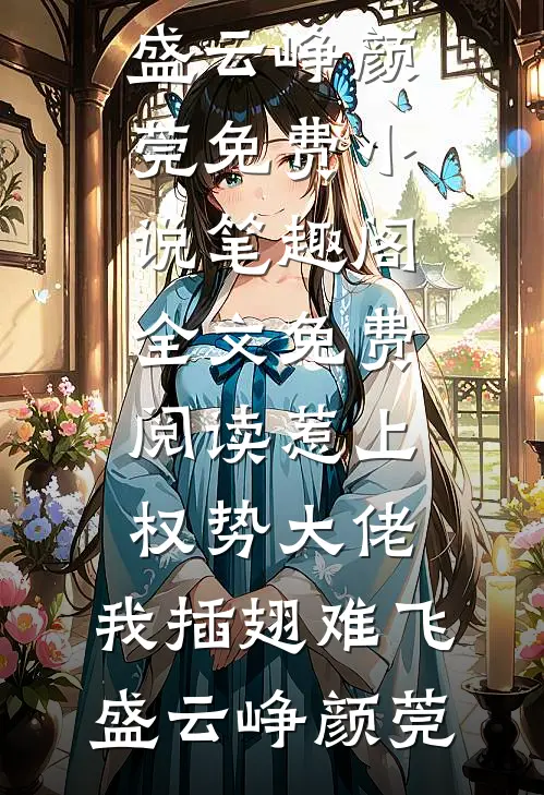 惹上权势大佬，我插翅难飞(盛云峥颜莞)免费小说笔趣阁_全文免费阅读惹上权势大佬，我插翅难飞盛云峥颜莞