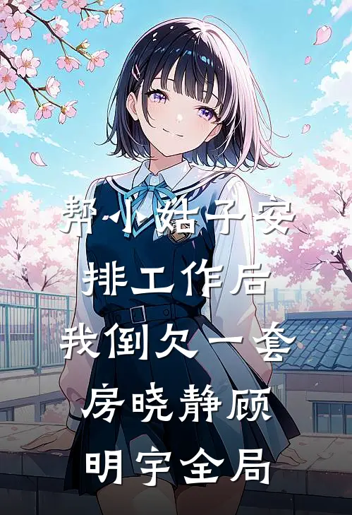 帮小姑子安排工作后，我倒欠一套房晓静顾明宇全局