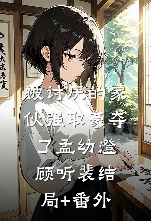 被讨厌的家伙强取豪夺了孟幼澄顾听裴结局+番外