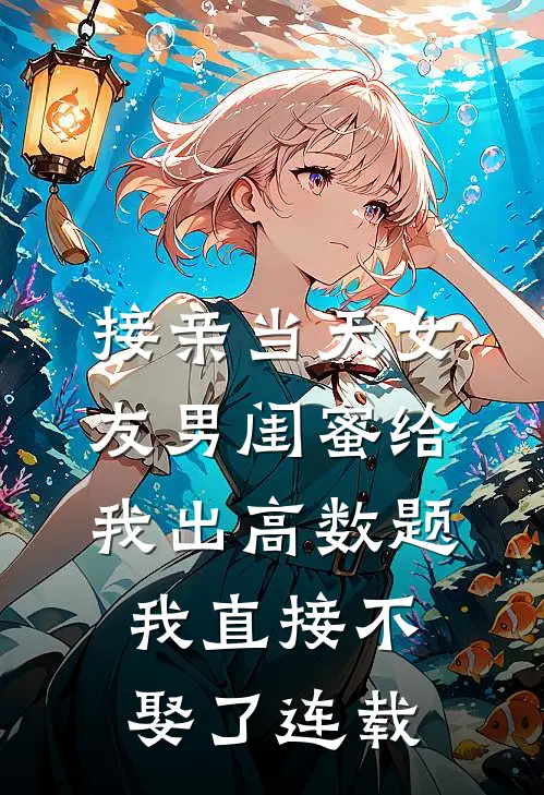 接亲当天女友男闺蜜给我出高数题，我直接不娶了连载